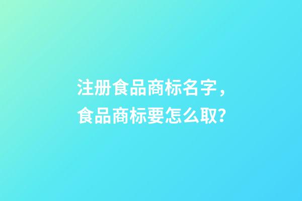 注册食品商标名字，食品商标要怎么取？-第1张-商标起名-玄机派