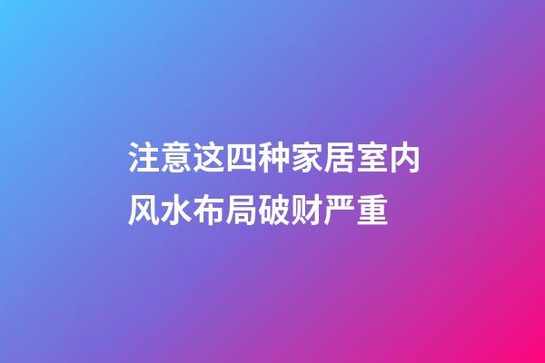 注意这四种家居室内风水布局破财严重