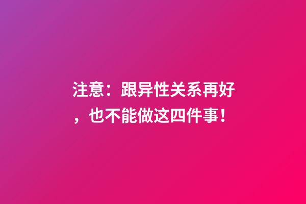 注意：跟异性关系再好，也不能做这四件事！