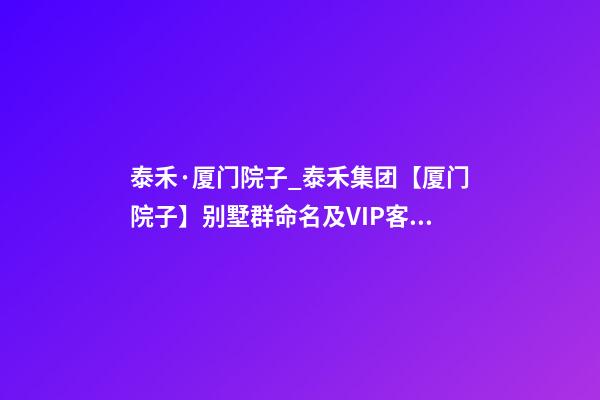 泰禾·厦门院子_泰禾集团【厦门院子】别墅群命名及VIP客户讲座案例-第1张-公司起名-玄机派