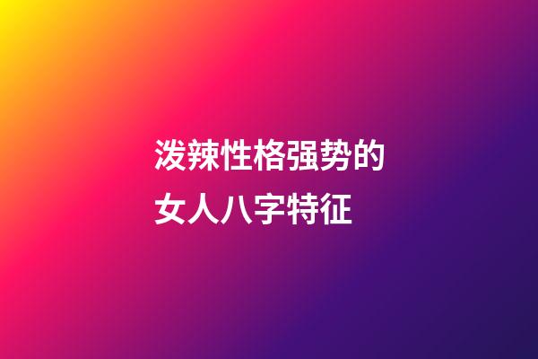 泼辣性格强势的女人八字特征