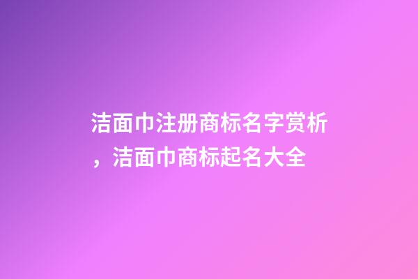 洁面巾注册商标名字赏析，洁面巾商标起名大全-第1张-商标起名-玄机派