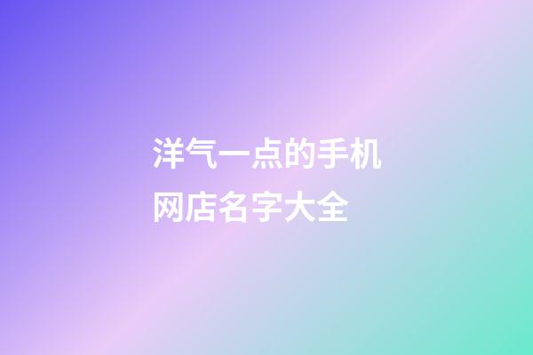 洋气一点的手机网店名字大全-第1张-店铺起名-玄机派