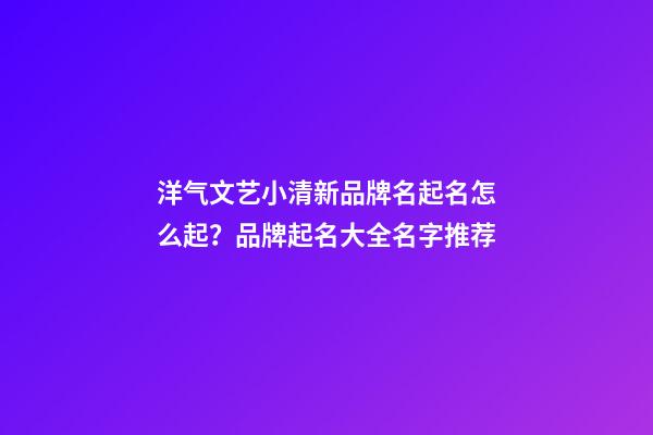 洋气文艺小清新品牌名起名怎么起？品牌起名大全名字推荐-第1张-商标起名-玄机派