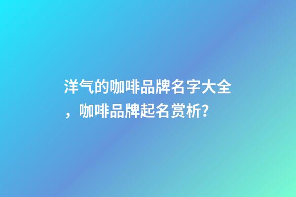 洋气的咖啡品牌名字大全，咖啡品牌起名赏析？-第1张-商标起名-玄机派