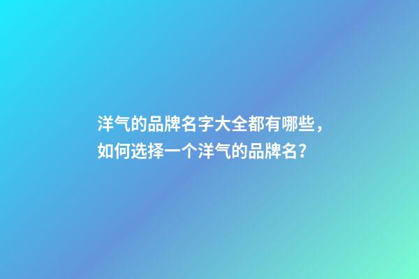 洋气的品牌名字大全都有哪些，如何选择一个洋气的品牌名？-第1张-商标起名-玄机派