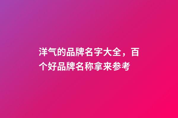 洋气的品牌名字大全，百个好品牌名称拿来参考-第1张-商标起名-玄机派