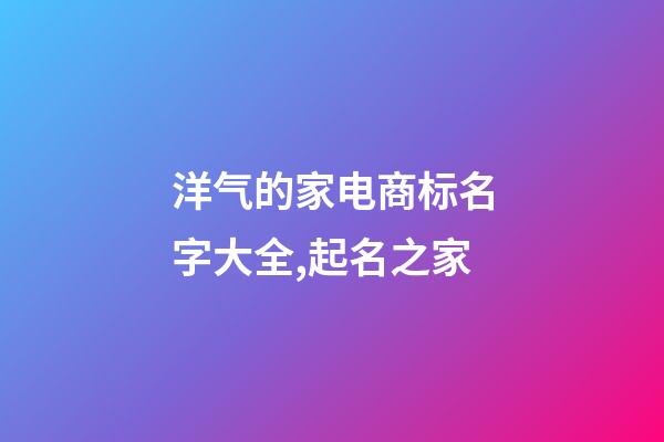 洋气的家电商标名字大全,起名之家-第1张-商标起名-玄机派