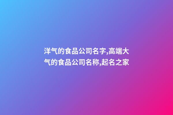 洋气的食品公司名字,高端大气的食品公司名称,起名之家-第1张-公司起名-玄机派