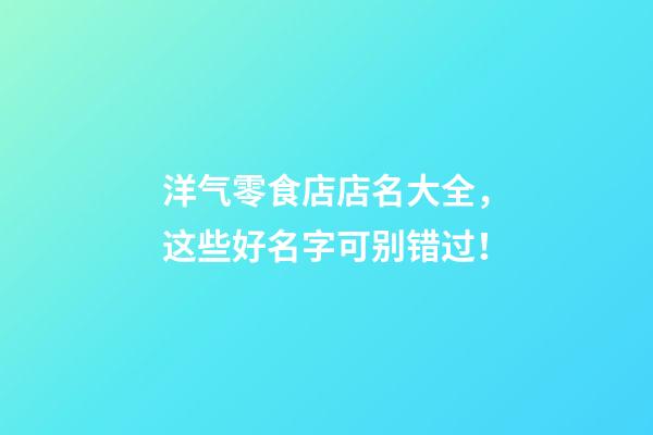 洋气零食店店名大全，这些好名字可别错过！-第1张-店铺起名-玄机派