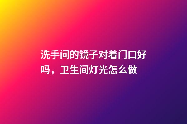 洗手间的镜子对着门口好吗，卫生间灯光怎么做-第1张-观点-玄机派