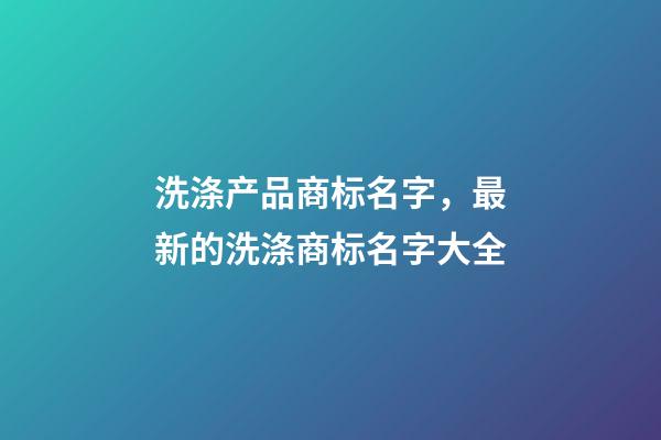 洗涤产品商标名字，最新的洗涤商标名字大全