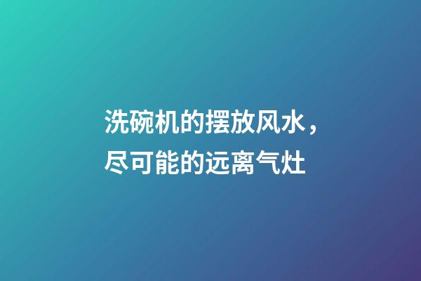 洗碗机的摆放风水，尽可能的远离气灶