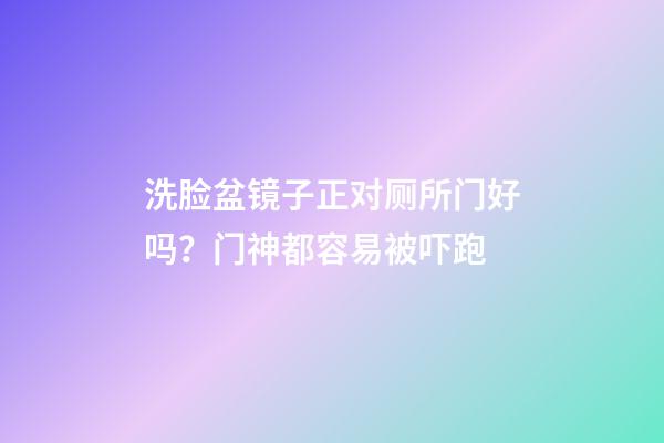 洗脸盆镜子正对厕所门好吗？门神都容易被吓跑