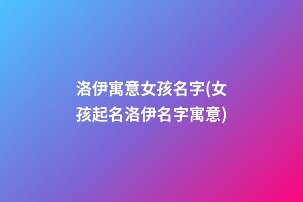 洛伊寓意女孩名字(女孩起名洛伊名字寓意)