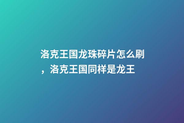 洛克王国龙珠碎片怎么刷，洛克王国同样是龙王-第1张-观点-玄机派