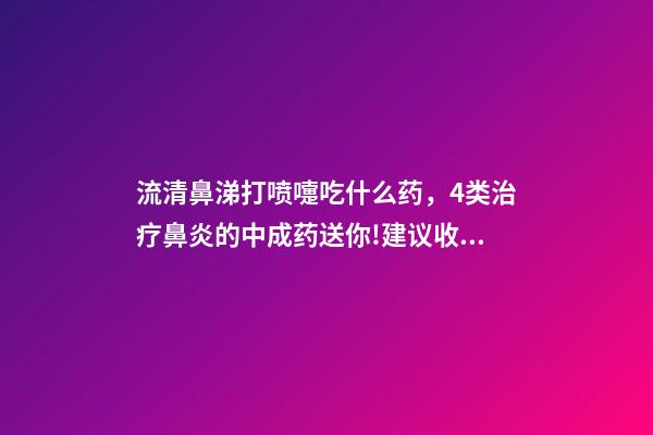 流清鼻涕打喷嚏吃什么药，4类治疗鼻炎的中成药送你!建议收藏-第1张-观点-玄机派