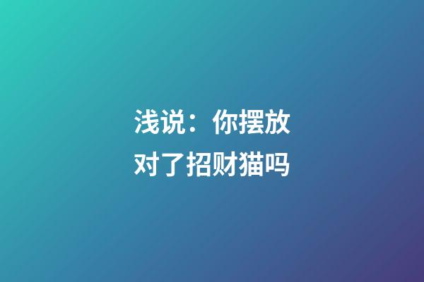 浅说：你摆放对了招财猫吗