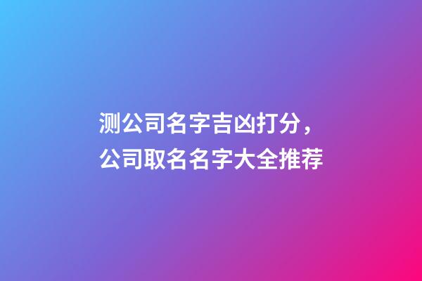 测公司名字吉凶打分，公司取名名字大全推荐-第1张-公司起名-玄机派