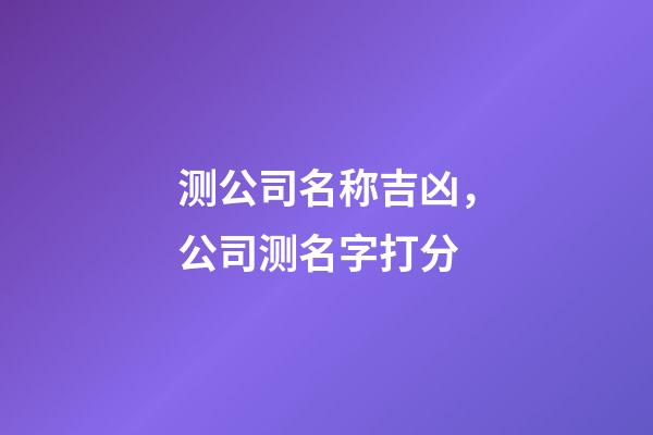 测公司名称吉凶，公司测名字打分