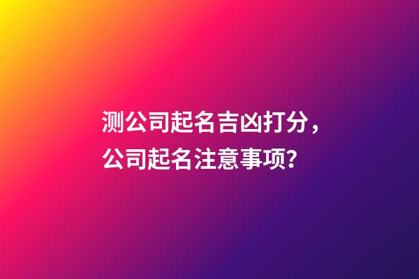 测公司起名吉凶打分，公司起名注意事项？-第1张-公司起名-玄机派