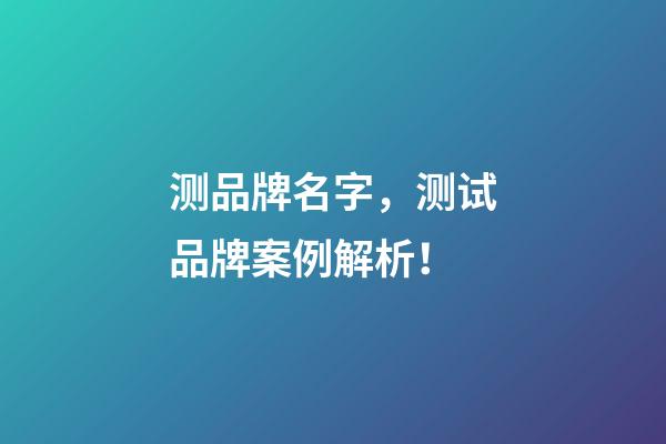 测品牌名字，测试品牌案例解析！-第1张-商标起名-玄机派