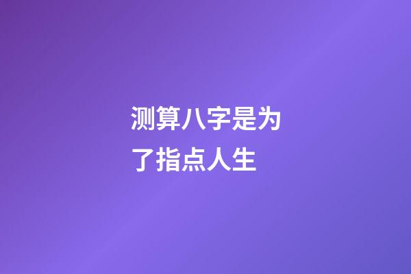 测算八字是为了指点人生