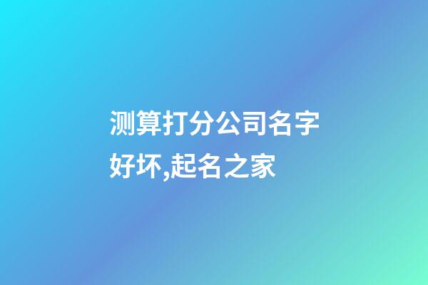 测算打分公司名字好坏,起名之家-第1张-公司起名-玄机派