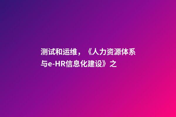 测试和运维，《人力资源体系与e-HR信息化建设》之-第1张-观点-玄机派