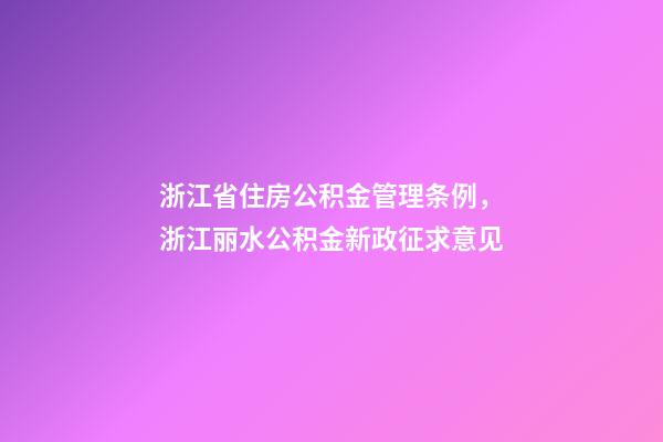 浙江省住房公积金管理条例，浙江丽水公积金新政征求意见-第1张-观点-玄机派