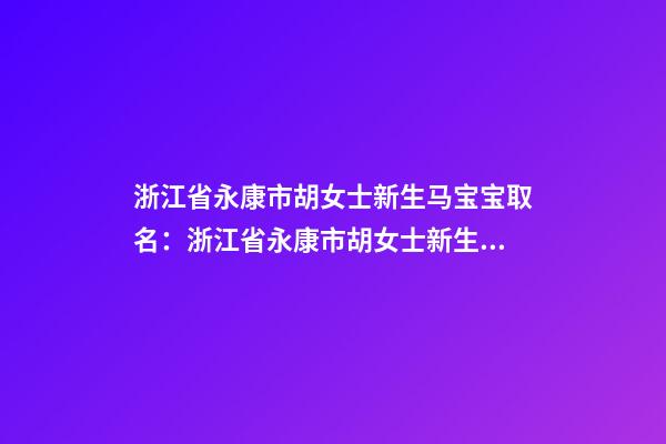 浙江省永康市胡女士新生马宝宝取名：浙江省永康市胡女士新生马宝宝姓名-第1张-公司起名-玄机派