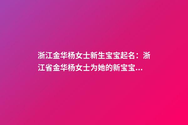 浙江金华杨女士新生宝宝起名：浙江省金华杨女士为她的新宝宝取名。-第1张-公司起名-玄机派