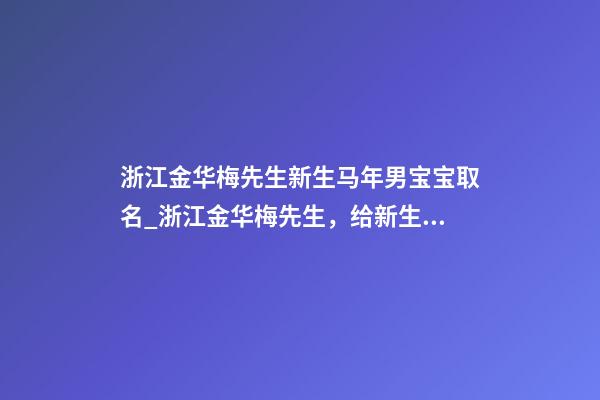 浙江金华梅先生新生马年男宝宝取名_浙江金华梅先生，给新生马年的男婴起名。-第1张-公司起名-玄机派