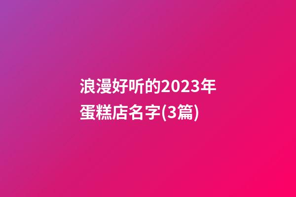 浪漫好听的2023年蛋糕店名字(3篇)-第1张-店铺起名-玄机派