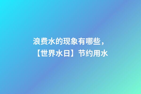 浪费水的现象有哪些，【世界水日】节约用水-第1张-观点-玄机派