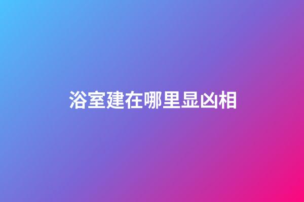 浴室建在哪里显凶相