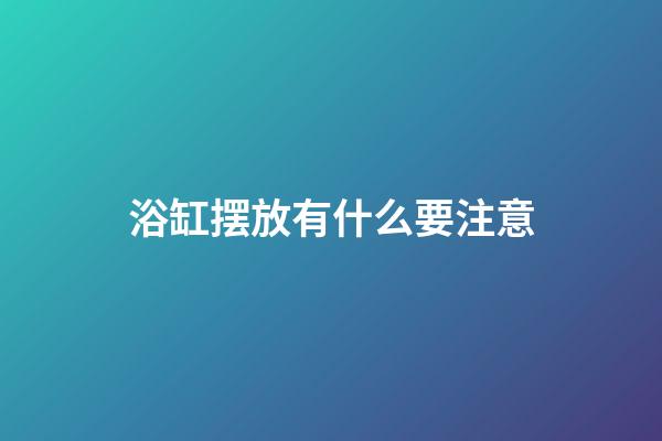 浴缸摆放有什么要注意