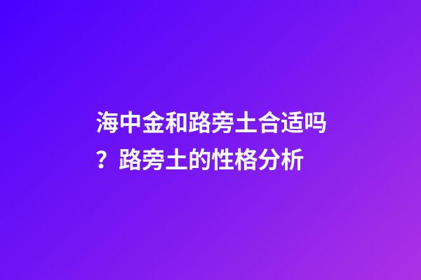 海中金和路旁土合适吗？路旁土的性格分析