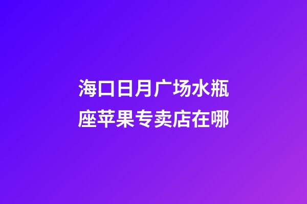 海口日月广场水瓶座苹果专卖店在哪