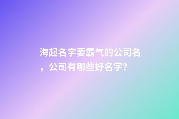 海起名字要霸气的公司名，公司有哪些好名字？-第1张-公司起名-玄机派