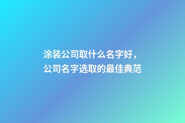 涂装公司取什么名字好，公司名字选取的最佳典范-第1张-公司起名-玄机派