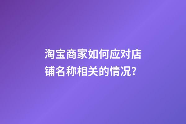 淘宝商家如何应对店铺名称相关的情况？-第1张-店铺起名-玄机派