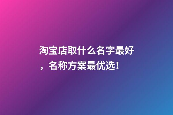 淘宝店取什么名字最好，名称方案最优选！-第1张-店铺起名-玄机派