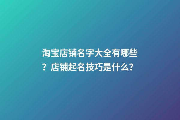 淘宝店铺名字大全有哪些？店铺起名技巧是什么？-第1张-店铺起名-玄机派