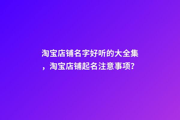 淘宝店铺名字好听的大全集，淘宝店铺起名注意事项？-第1张-店铺起名-玄机派