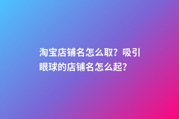 淘宝店铺名怎么取？吸引眼球的店铺名怎么起？-第1张-店铺起名-玄机派