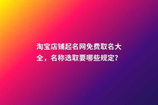 淘宝店铺起名网免费取名大全，名称选取要哪些规定？-第1张-店铺起名-玄机派