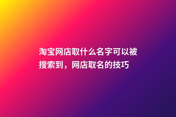 淘宝网店取什么名字可以被搜索到，网店取名的技巧-第1张-店铺起名-玄机派