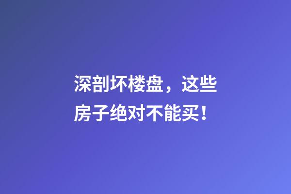 深剖坏楼盘，这些房子绝对不能买！