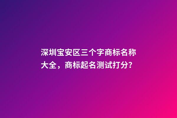 深圳宝安区三个字商标名称大全，商标起名测试打分？-第1张-商标起名-玄机派